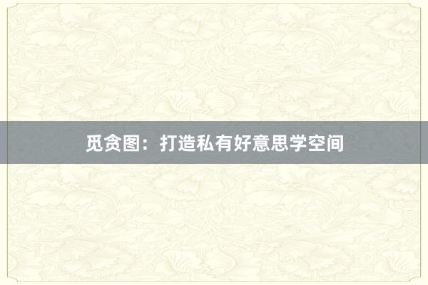 觅贪图:打造私有好意思学空间