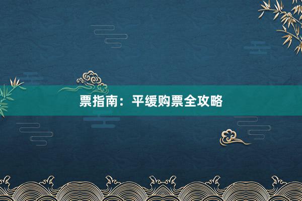 票指南：平缓购票全攻略