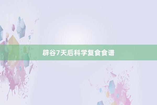 辟谷7天后科学复食食谱